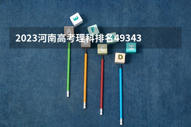 2023河南高考理科排名49343的考生报哪所大学 往年录取分数线