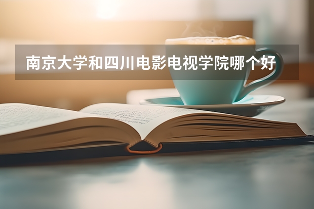 南京大学和四川电影电视学院哪个好 分数线对比