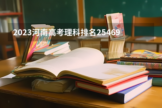 2023河南高考理科排名254693的考生报哪所大学 往年录取分数线