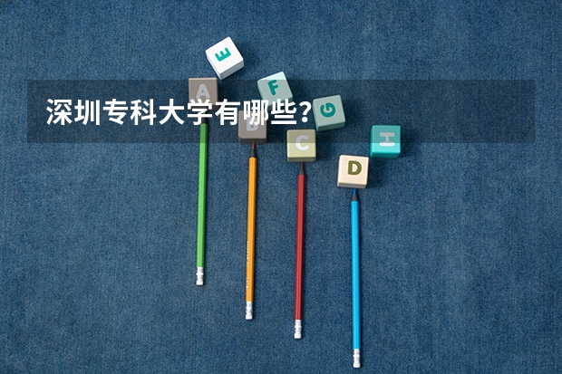 深圳专科大学有哪些？