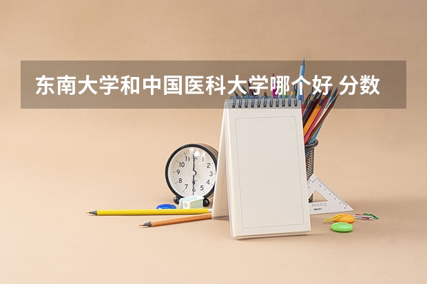东南大学和中国医科大学哪个好 分数线对比