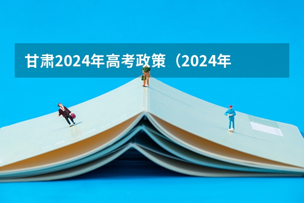 甘肃2024年高考政策（2024年艺考最新政策）