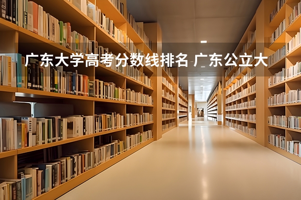 广东大学高考分数线排名 广东公立大学排名及分数线 广东三本大学排名及分数线