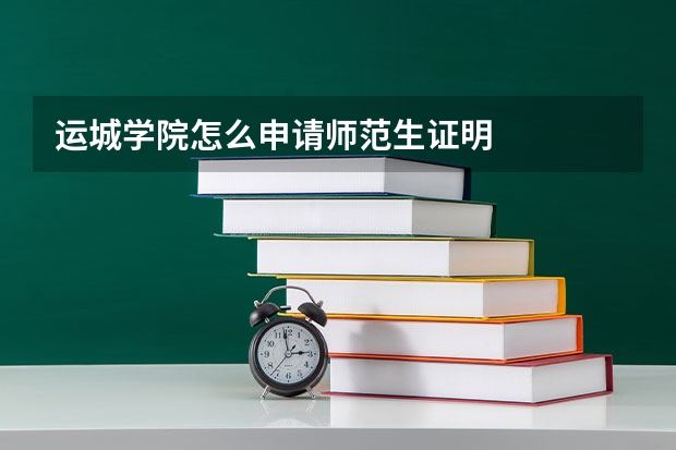 运城学院怎么申请师范生证明
