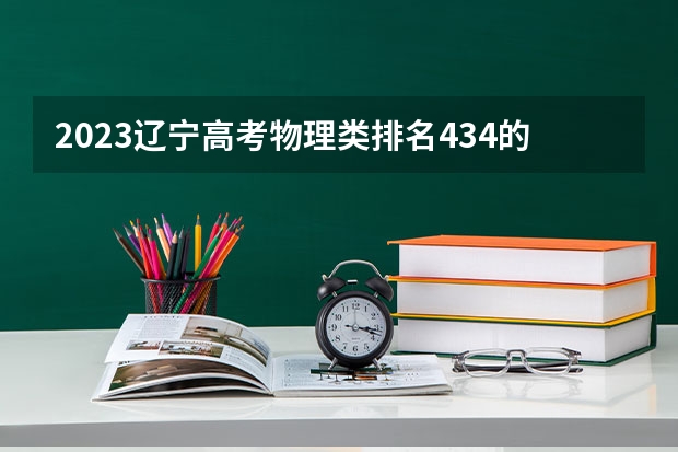 2023辽宁高考物理类排名434的考生报哪所大学 往年录取分数线