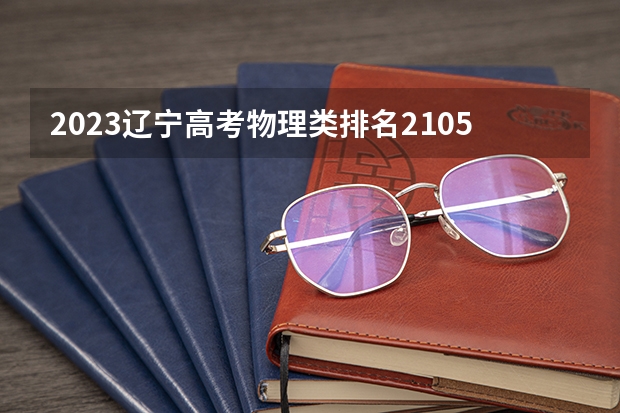 2023辽宁高考物理类排名21053的考生报哪所大学 往年录取分数线