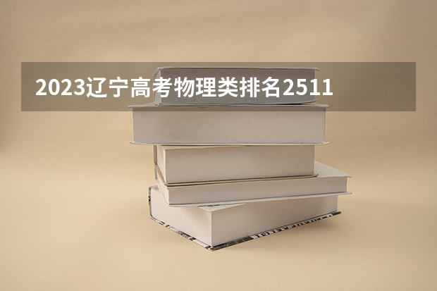 2023辽宁高考物理类排名25119的考生报哪所大学 往年录取分数线
