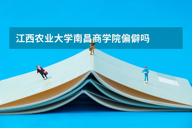 江西农业大学南昌商学院偏僻吗