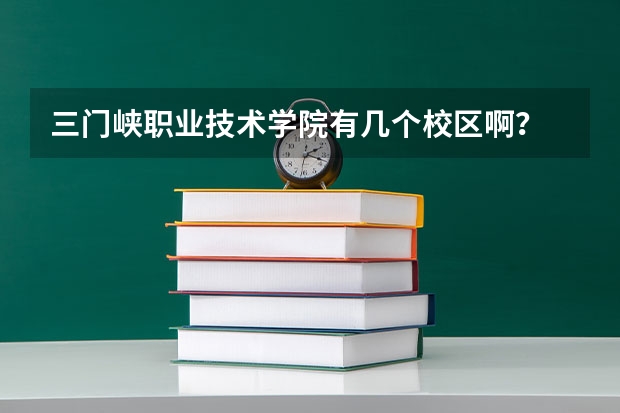 三门峡职业技术学院有几个校区啊？ 三门峡职业技术学院老校区地址