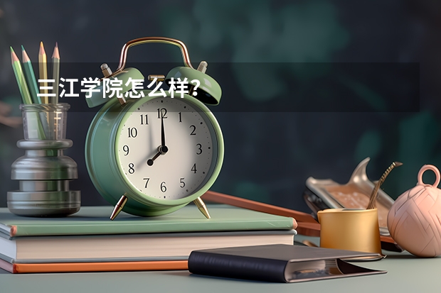 三江学院怎么样？