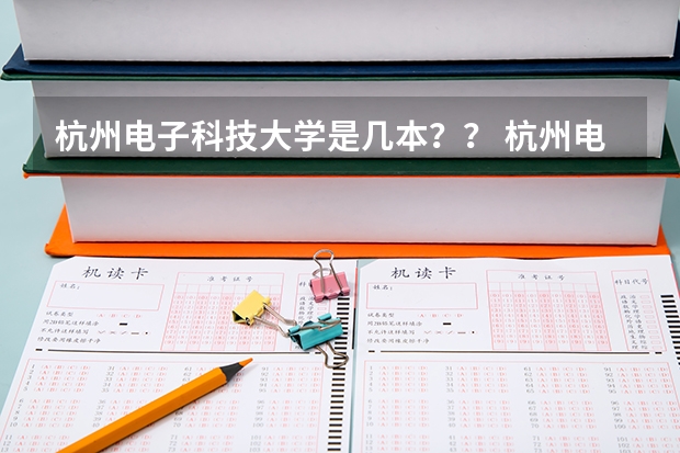 杭州电子科技大学是几本？？ 杭州电子科技大学是一本还是二本 杭州电子科技大学是一本还是二本学校