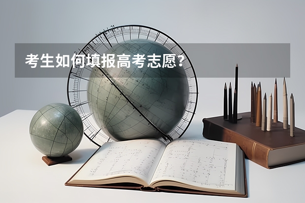 考生如何填报高考志愿？