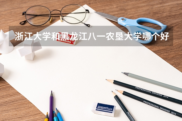 浙江大学和黑龙江八一农垦大学哪个好 分数线对比